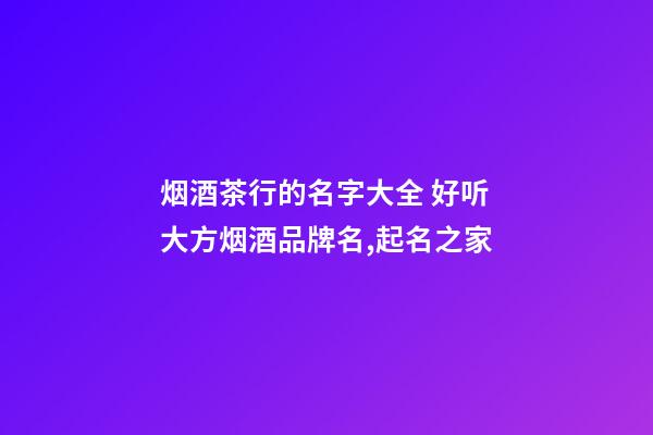 烟酒茶行的名字大全 好听大方烟酒品牌名,起名之家-第1张-商标起名-玄机派